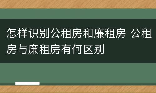 怎样识别公租房和廉租房 公租房与廉租房有何区别