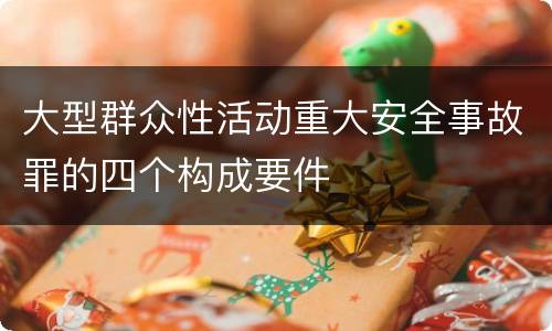 大型群众性活动重大安全事故罪的四个构成要件