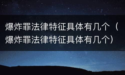 爆炸罪法律特征具体有几个（爆炸罪法律特征具体有几个）