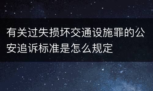 有关过失损坏交通设施罪的公安追诉标准是怎么规定