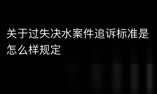 关于过失决水案件追诉标准是怎么样规定