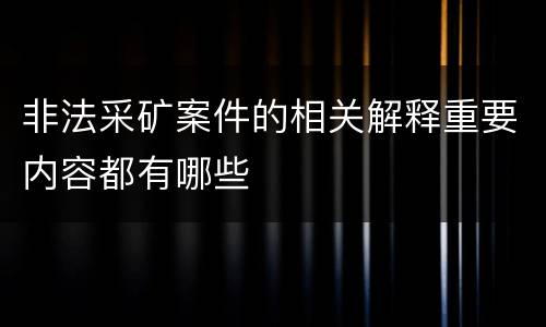 非法采矿案件的相关解释重要内容都有哪些
