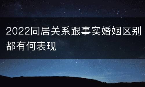 2022同居关系跟事实婚姻区别都有何表现