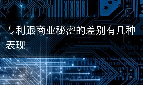 专利跟商业秘密的差别有几种表现