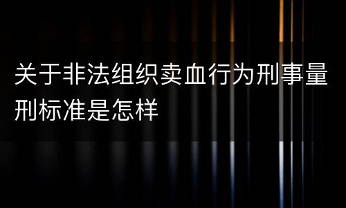 关于非法组织卖血行为刑事量刑标准是怎样