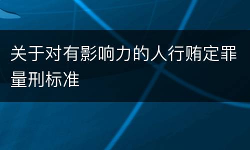 关于对有影响力的人行贿定罪量刑标准