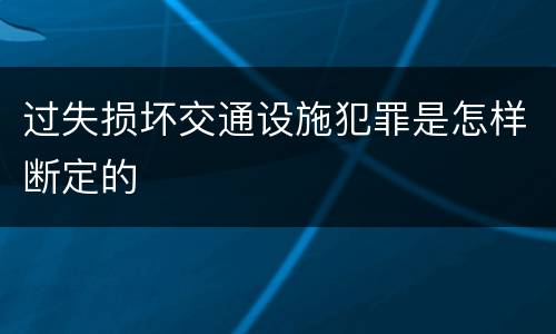 过失损坏交通设施犯罪是怎样断定的
