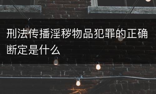 刑法传播淫秽物品犯罪的正确断定是什么