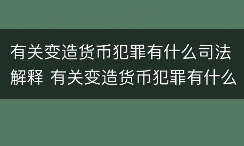 有关变造货币犯罪有什么司法解释 有关变造货币犯罪有什么司法解释规定