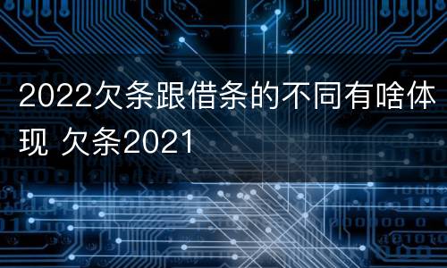 2022欠条跟借条的不同有啥体现 欠条2021