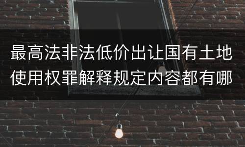 最高法非法低价出让国有土地使用权罪解释规定内容都有哪些