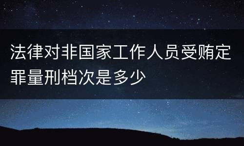 法律对非国家工作人员受贿定罪量刑档次是多少