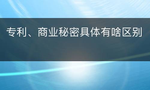 专利、商业秘密具体有啥区别