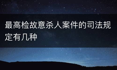 最高检故意杀人案件的司法规定有几种