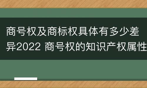 商号权及商标权具体有多少差异2022 商号权的知识产权属性