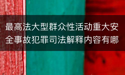 最高法大型群众性活动重大安全事故犯罪司法解释内容有哪些