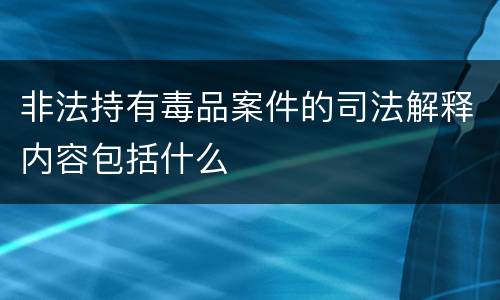 非法持有毒品案件的司法解释内容包括什么