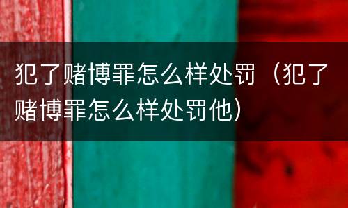 犯了赌博罪怎么样处罚（犯了赌博罪怎么样处罚他）