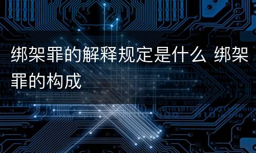 绑架罪的解释规定是什么 绑架罪的构成