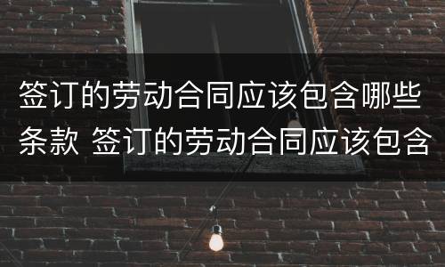 签订的劳动合同应该包含哪些条款 签订的劳动合同应该包含哪些条款内容