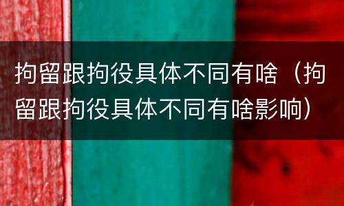 拘留跟拘役具体不同有啥（拘留跟拘役具体不同有啥影响）