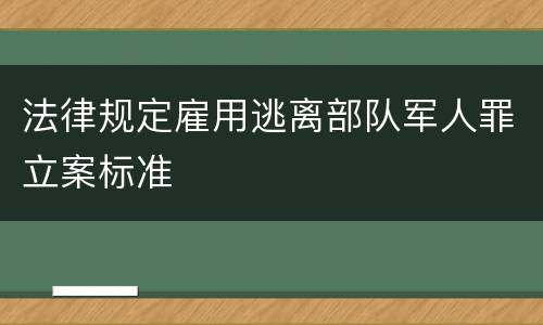 法律规定雇用逃离部队军人罪立案标准