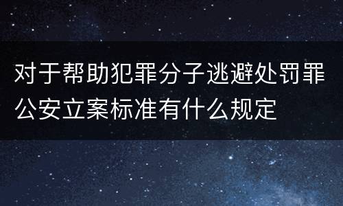 对于帮助犯罪分子逃避处罚罪公安立案标准有什么规定