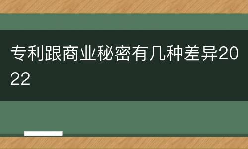 专利跟商业秘密有几种差异2022