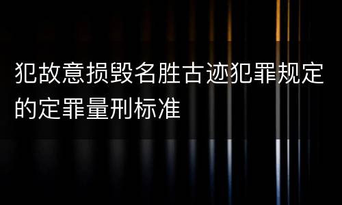 犯故意损毁名胜古迹犯罪规定的定罪量刑标准