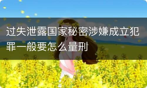 过失泄露国家秘密涉嫌成立犯罪一般要怎么量刑