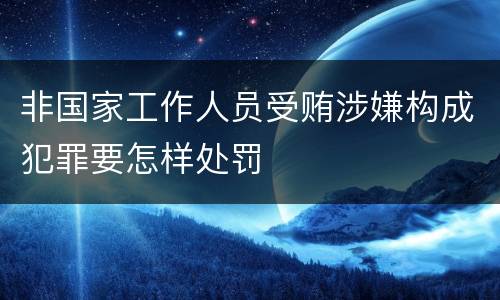 非国家工作人员受贿涉嫌构成犯罪要怎样处罚