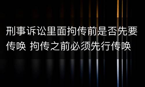 刑事诉讼里面拘传前是否先要传唤 拘传之前必须先行传唤