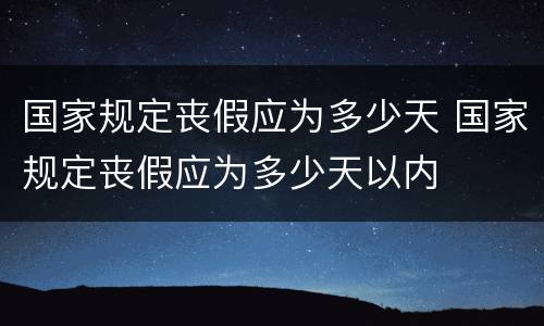 国家规定丧假应为多少天 国家规定丧假应为多少天以内