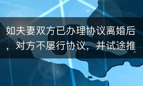 如夫妻双方已办理协议离婚后，对方不屡行协议，并试途推翻协议法院会支持吗