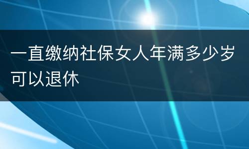 一直缴纳社保女人年满多少岁可以退休