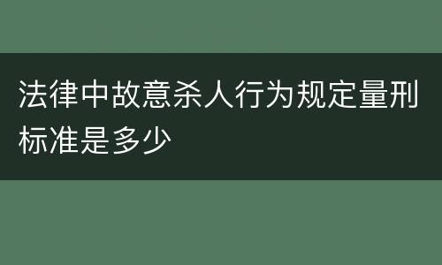 法律中故意杀人行为规定量刑标准是多少