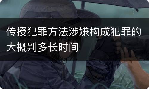 传授犯罪方法涉嫌构成犯罪的大概判多长时间