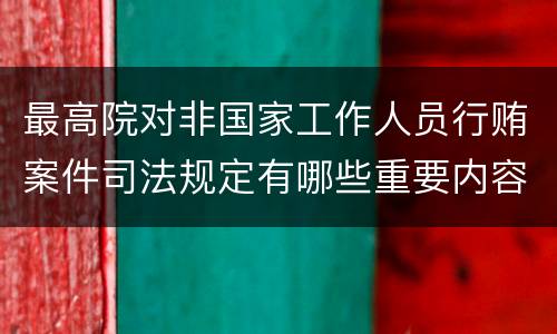 最高院对非国家工作人员行贿案件司法规定有哪些重要内容