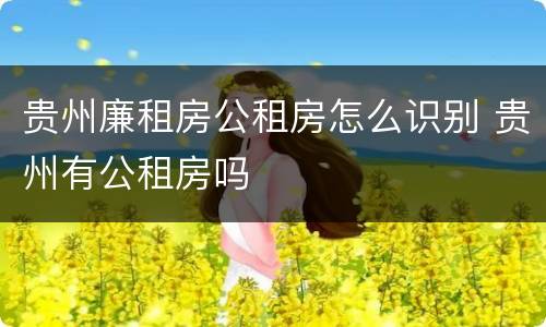 贵州廉租房公租房怎么识别 贵州有公租房吗