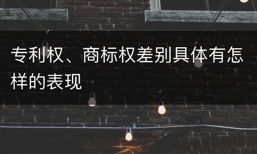 专利权、商标权差别具体有怎样的表现