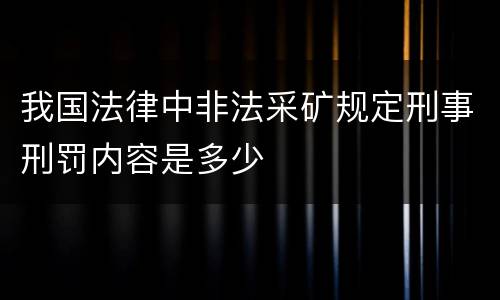 我国法律中非法采矿规定刑事刑罚内容是多少