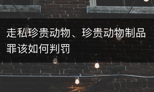 走私珍贵动物、珍贵动物制品罪该如何判罚