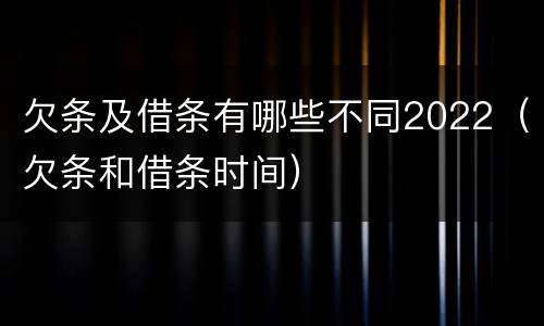 欠条及借条有哪些不同2022（欠条和借条时间）