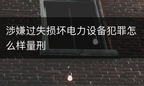 涉嫌过失损坏电力设备犯罪怎么样量刑