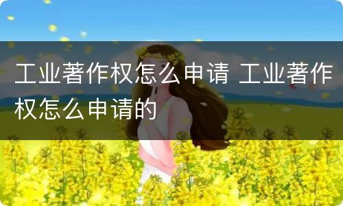 工业著作权怎么申请 工业著作权怎么申请的