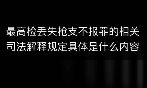 最高检丢失枪支不报罪的相关司法解释规定具体是什么内容