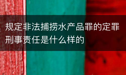 规定非法捕捞水产品罪的定罪刑事责任是什么样的