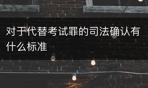 对于代替考试罪的司法确认有什么标准