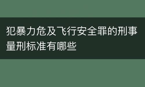 犯暴力危及飞行安全罪的刑事量刑标准有哪些