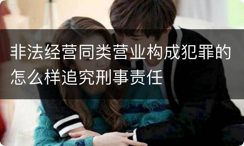 非法经营同类营业构成犯罪的怎么样追究刑事责任